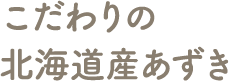 こだわりの北海道産あずき